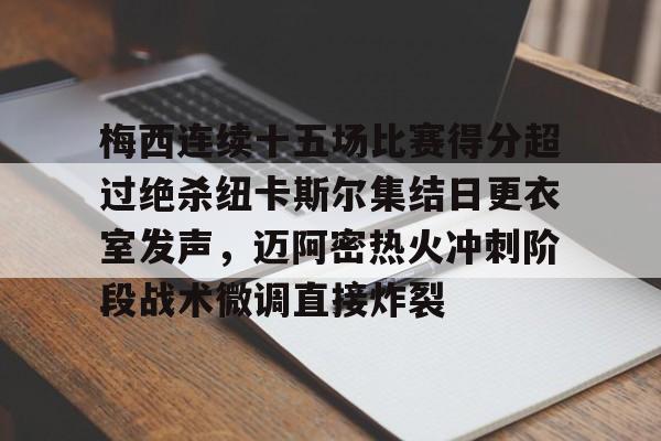 关于梅西连续十五场比赛得分超过绝杀纽卡斯尔集结日更衣室发声，迈阿密热火冲刺阶段战术微调直接炸裂的信息