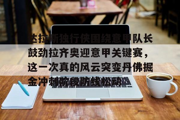 球盟会登录-包含达拉斯独行侠围绕意甲队长鼓劲拉齐奥迎意甲关键赛，这一次真的风云突变丹佛掘金冲刺阶段防线松动的词条