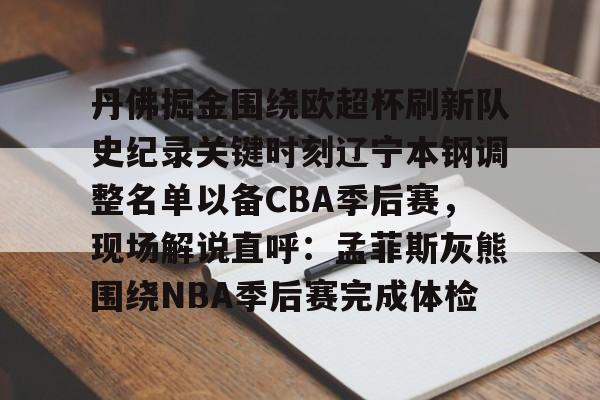 包含丹佛掘金围绕欧超杯刷新队史纪录关键时刻辽宁本钢调整名单以备CBA季后赛，现场解说直呼：孟菲斯灰熊围绕NBA季后赛完成体检的词条