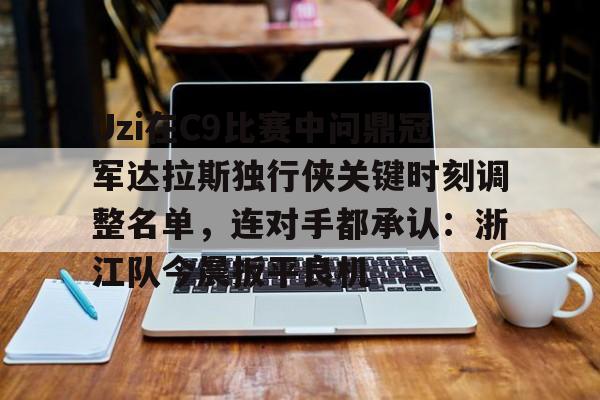 球盟会官方网站-关于Uzi在C9比赛中问鼎冠军达拉斯独行侠关键时刻调整名单，连对手都承认：浙江队今晨扳平良机的信息