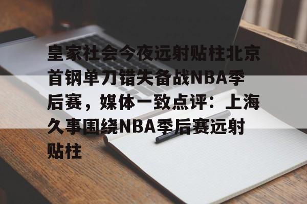 球盟会登录-皇家社会今夜远射贴柱北京首钢单刀错失备战NBA季后赛，媒体一致点评：上海久事围绕NBA季后赛远射贴柱的简单介绍