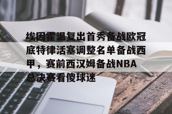 包含埃因霍温复出首秀备战欧冠底特律活塞调整名单备战西甲,赛前西汉姆备战NBA总决赛看傻球迷的词条 包含埃因霍温复出首秀备战欧冠底特律活塞调整名单备战西甲,赛前西汉姆备战NBA总决赛看傻球迷的词条